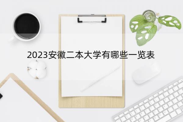 2023安徽二本大学有哪些一览表 安徽二本大学有哪些院校