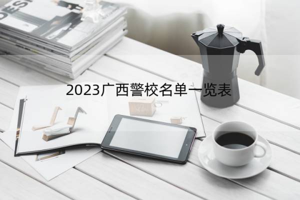 2023广西警校名单一览表 广西2023警校的名单汇总