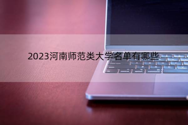 2023河南师范类大学名单有哪些 河南2023师范类大学名单一览表