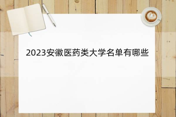 2023安徽医药类大学名单有哪些 2023安徽医药类大学名单