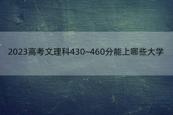 2023高考文理科430~460分能上哪些大学 高考430~450分能上什么大学(理科)