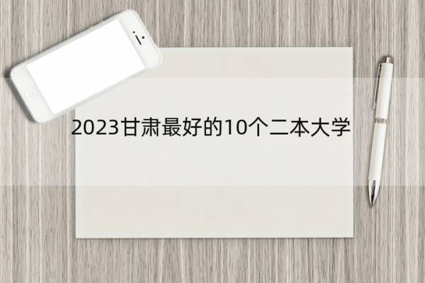 2023甘肃最好的10个二本大学 2023甘肃什么二本大学最好