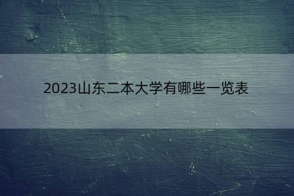 2023山东二本大学有哪些一览表 山东本科大学有哪些院校