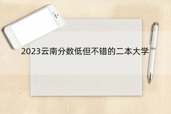 2023云南分数低但不错的二本大学 云南好考的二本大学名单