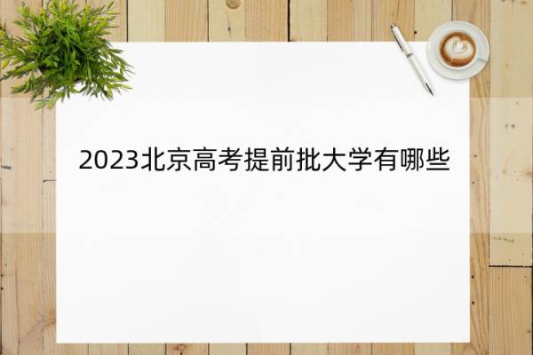 2023北京高考提前批大学有哪些 2023北京高考在提前批录取的大学名单