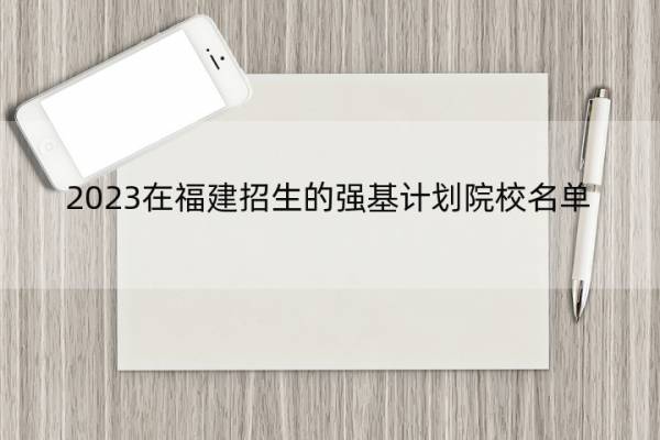 2023在福建招生的强基计划院校名单 2023在福建招生的强基计划院校有哪些