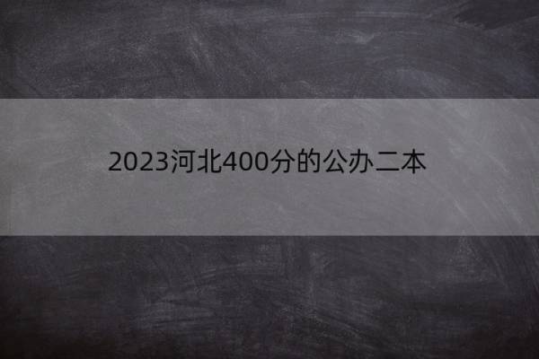 2023河北400分的公办二本 2022河北省高考录取分数线