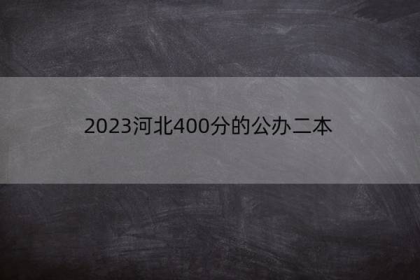 2023河北400分的公办二本 2022河北省高考录取分数线