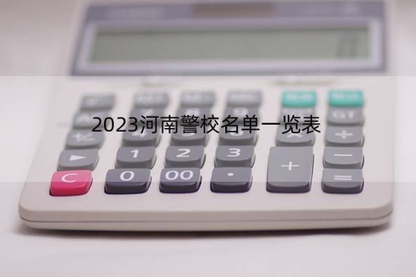 2023河南警校名单一览表 河南2023警校的名单汇总