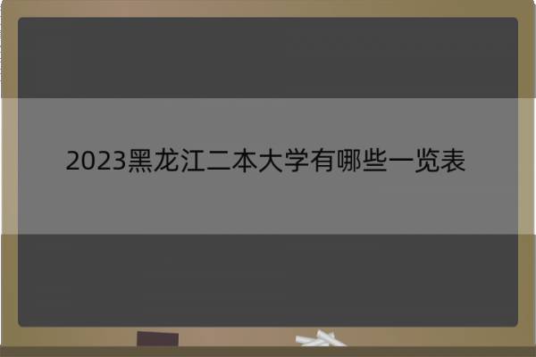 2023黑龙江二本大学有哪些一览表 黑龙江二本大学有哪些院校