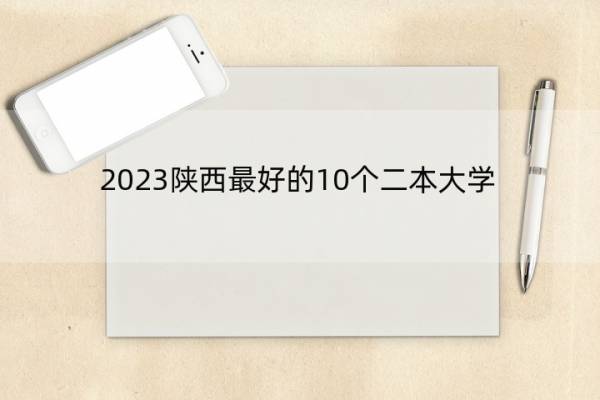 2023陕西最好的10个二本大学 2023陕西什么二本大学最好