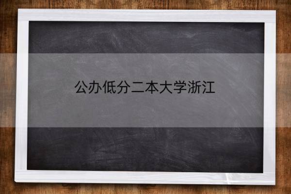 公办低分二本大学浙江 浙江收分低的大学名单