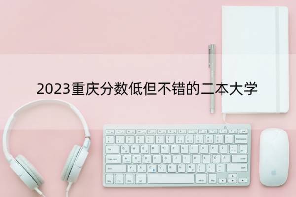 2023重庆分数低但不错的二本大学 重庆好考的二本大学名单