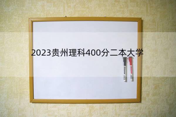 2023贵州理科400分二本大学 贵州理科400分能上哪些二本大学
