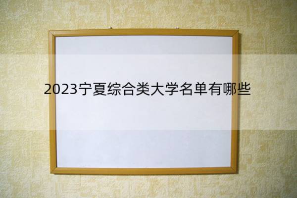 2023宁夏综合类大学名单有哪些 宁夏综合类大学有哪些学校