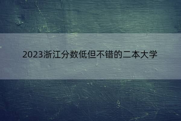 2023浙江分数低但不错的二本大学 浙江好考的二本大学名单