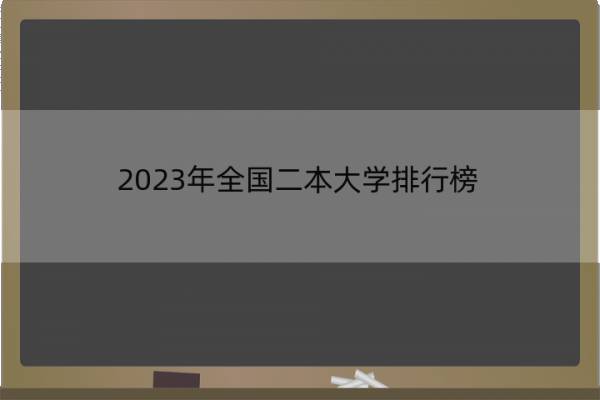 2023年全国二本大学排行榜 二本大学名单排名