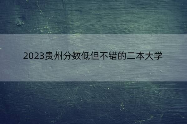 2023贵州分数低但不错的二本大学 贵州好考的二本大学名单_1