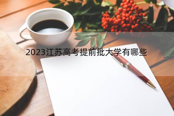 2023江苏高考提前批大学有哪些 2023江苏高考在提前批录取的大学名单