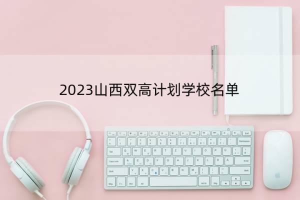 2023山西双高计划学校名单 山西双高计划学校有哪些