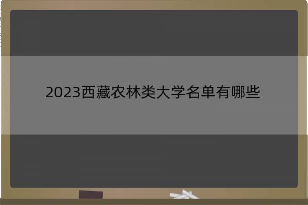 2023西藏农林类大学名单有哪些 西藏农林类大学有哪些学校