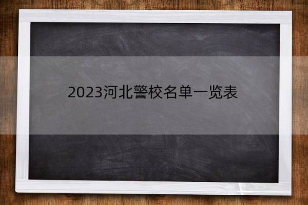 2023河北警校名单一览表 河北2023警校的名单汇总