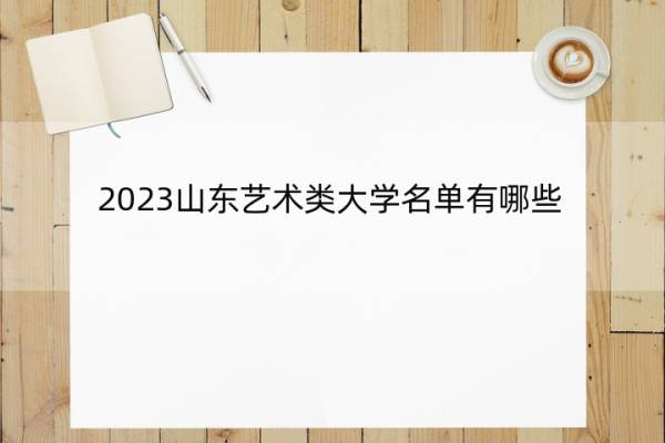 2023山东艺术类大学名单有哪些 山东艺术类大学有哪些学校