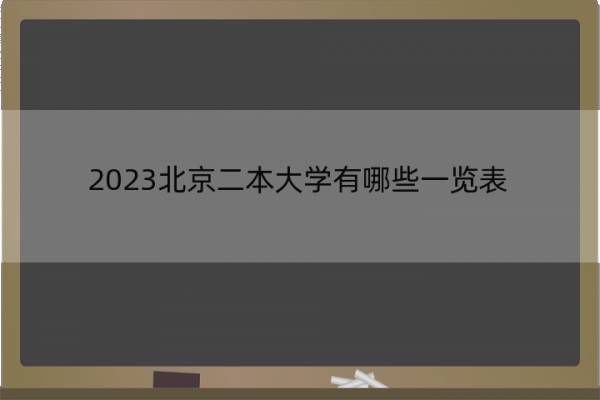 2023北京二本大学有哪些一览表 北京本科大学有哪些院校