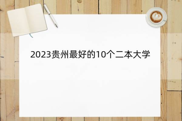 2023贵州最好的10个二本大学 2023贵州什么二本大学最好
