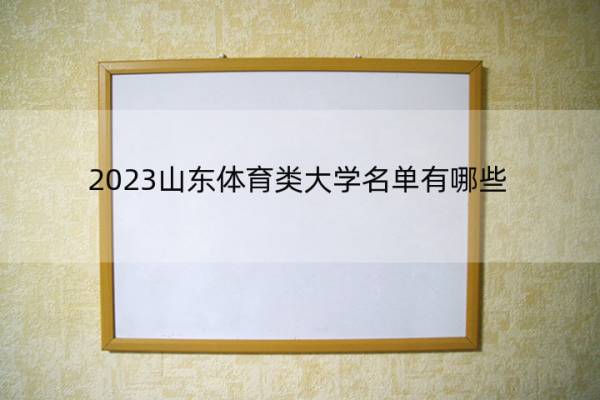 2023山东体育类大学名单有哪些 山东体育类大学有哪些学校