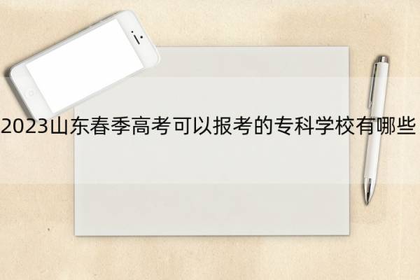 2023山东春季高考可以报考的专科学校有哪些 2023山东春季高考招生专业类别有哪些