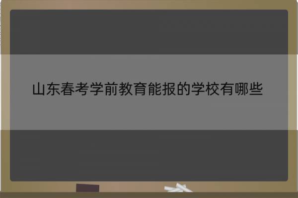 山东春考学前教育能报的学校有哪些 2021春季高考中学前教育专业本科院校