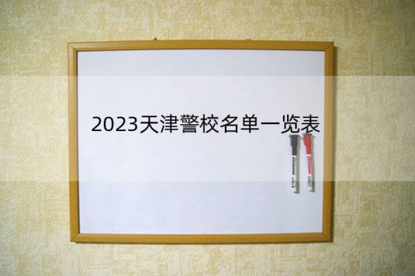 2023天津警校名单一览表 天津2023警校的名单汇总