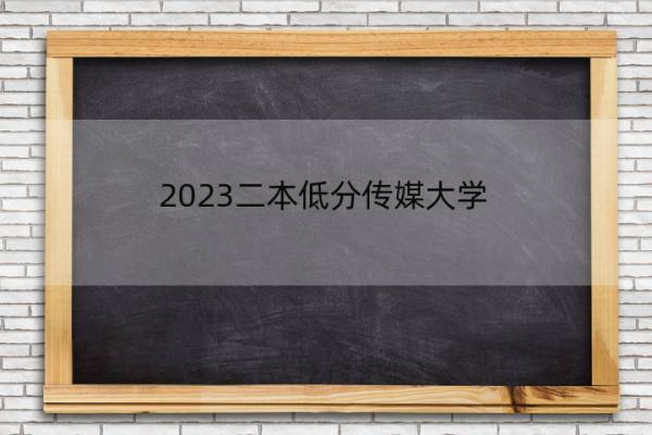 2023二本低分传媒大学 分数低一些的二本传媒大学