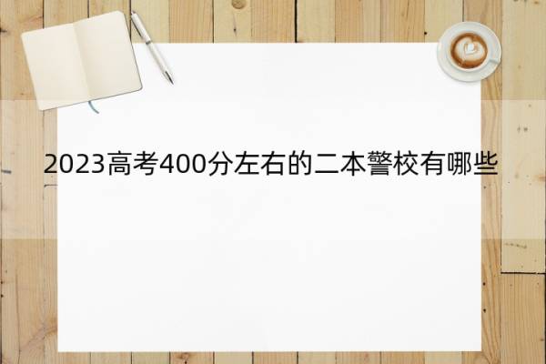 2023高考400分左右的二本警校有哪些 2023适合400分左右考生的二本警校