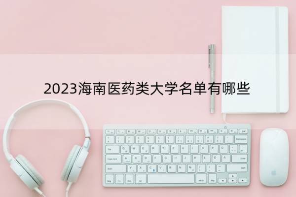 2023海南医药类大学名单有哪些 海南医药类大学有哪些学校