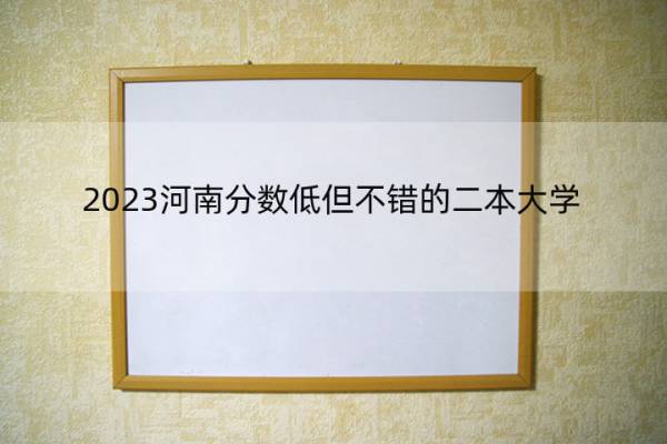 2023河南分数低但不错的二本大学 河南好考的二本大学名单