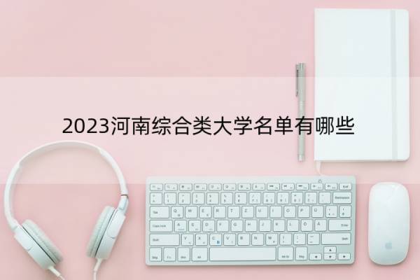 2023河南综合类大学名单有哪些 河南2023综合类大学名单一览表