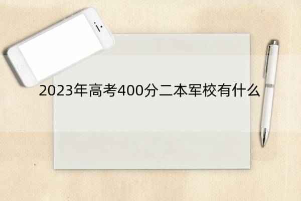 2023年高考400分二本军校有什么 分数线400分左右的二本军校