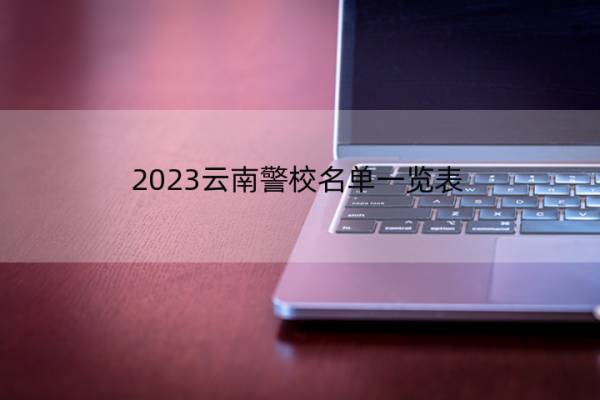 2023云南警校名单一览表 云南2023警校的名单汇总