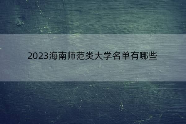 2023海南师范类大学名单有哪些 海南师范类大学有哪些学校