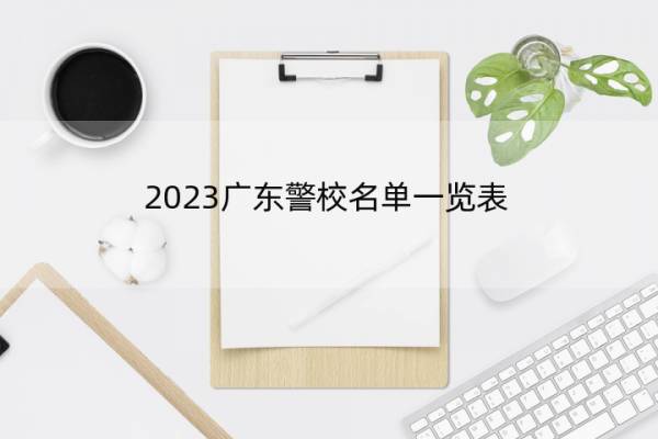 2023广东警校名单一览表 广东2023警校的名单汇总