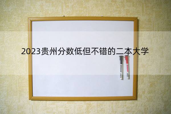 2023贵州分数低但不错的二本大学 贵州好考的二本大学名单