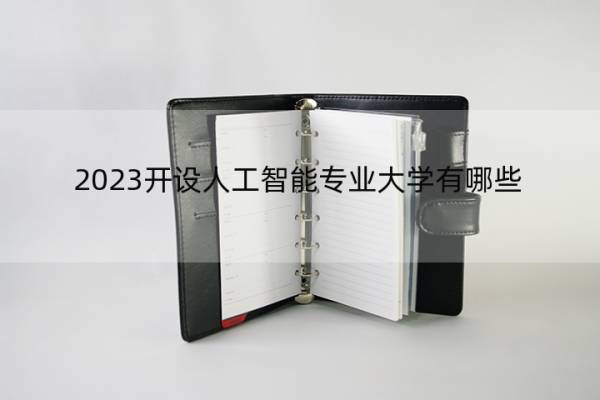 2023开设人工智能专业大学有哪些 2023哪些大学有人工智能专业