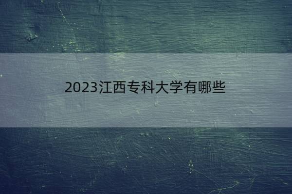 2023江西专科大学有哪些 江西专科院校名单