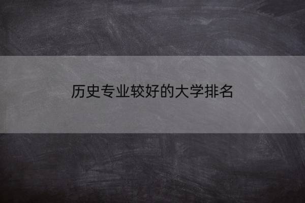 历史专业较好的大学排名 全国历史学专业大学排名榜