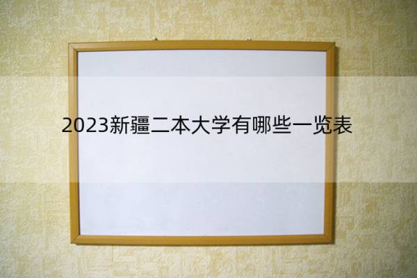 2023新疆二本大学有哪些一览表 新疆二本大学有哪些院校