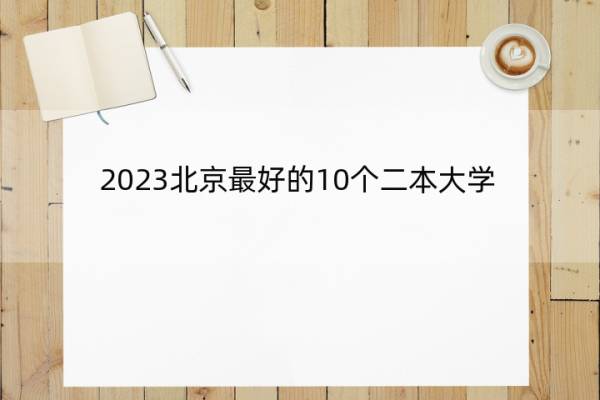 2023北京最好的10个二本大学 2023北京什么二本大学最好