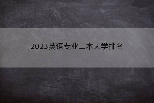 2023英语专业二本大学排名 2023英语专业最好的二本大学有哪些