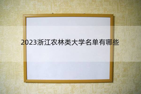 2023浙江农林类大学名单有哪些 浙江农林类大学有哪些学校